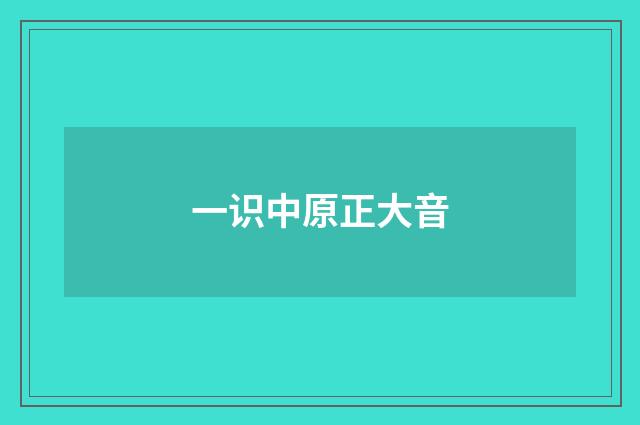 一识中原正大音
