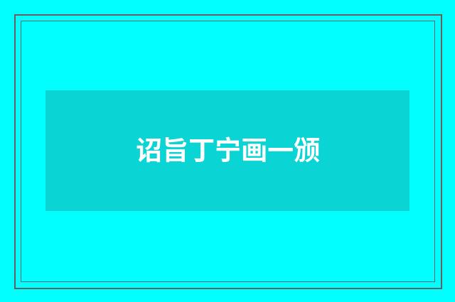 诏旨丁宁画一颁