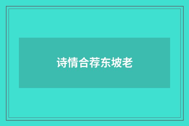 诗情合荐东坡老