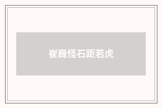 崔巍怪石距若虎
