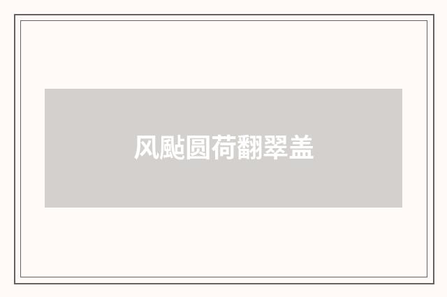 风颭圆荷翻翠盖
