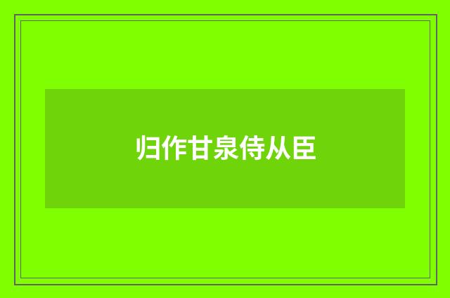 归作甘泉侍从臣