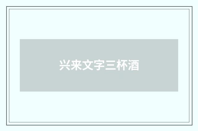 兴来文字三杯酒