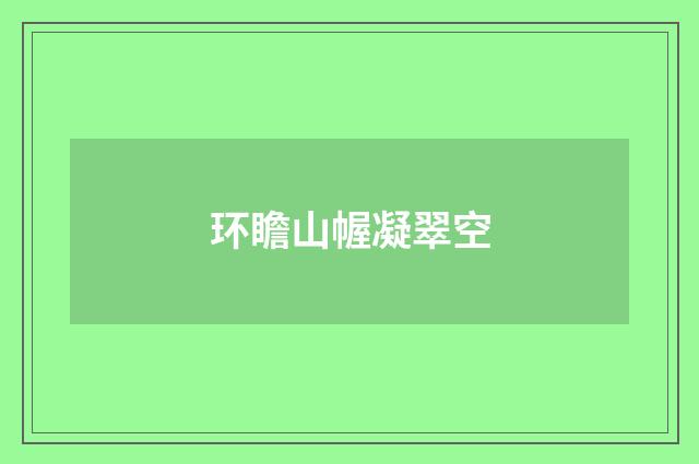 环瞻山幄凝翠空