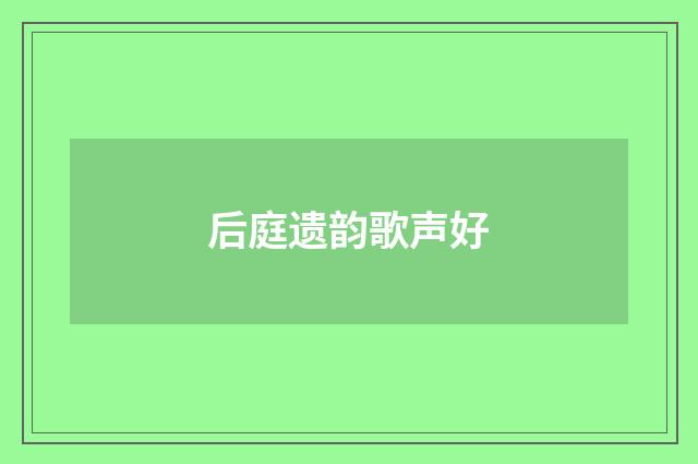 后庭遗韵歌声好
