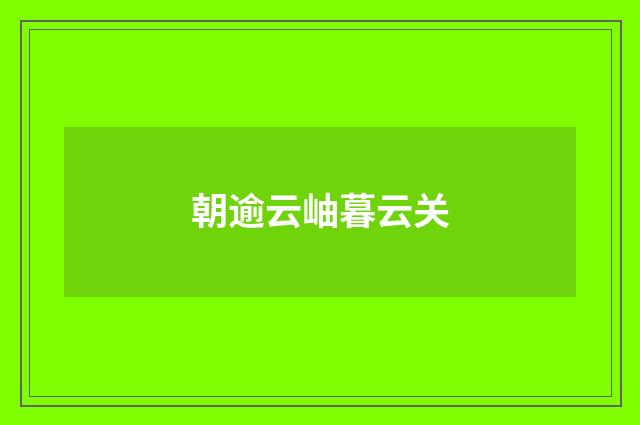 朝逾云岫暮云关