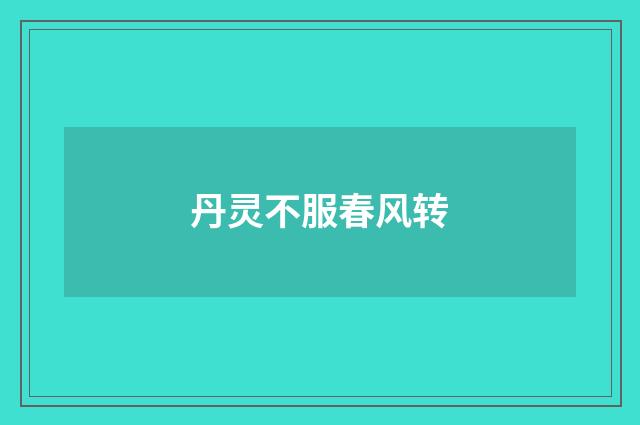 丹灵不服春风转