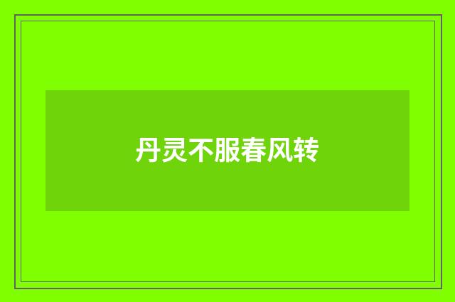 丹灵不服春风转