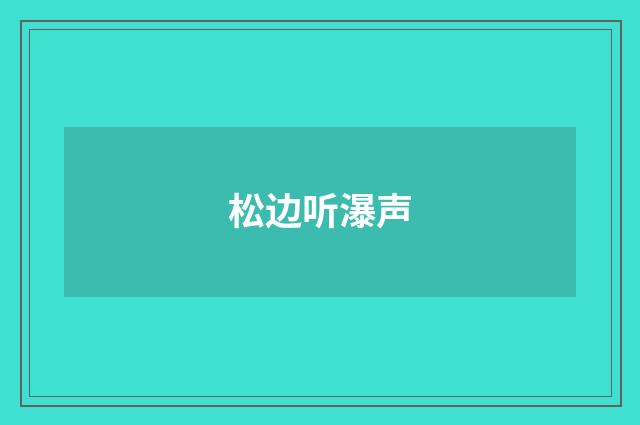 松边听瀑声