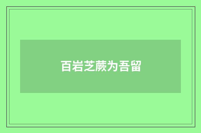 百岩芝蕨为吾留