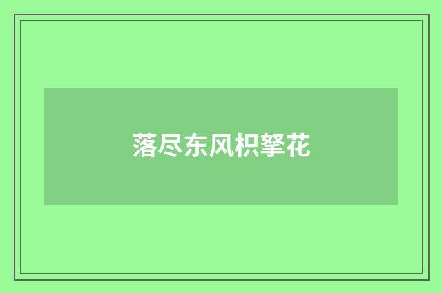 落尽东风枳拏花