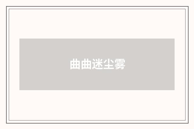 曲曲迷尘雾