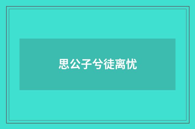 思公子兮徒离忧
