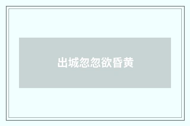 出城忽忽欲昏黄