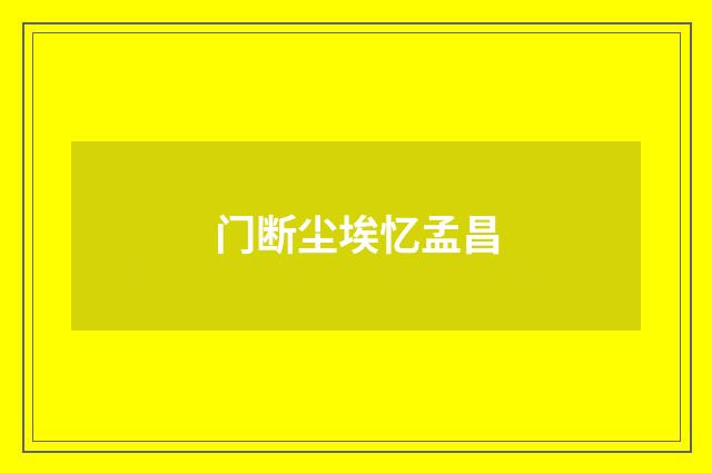 门断尘埃忆孟昌