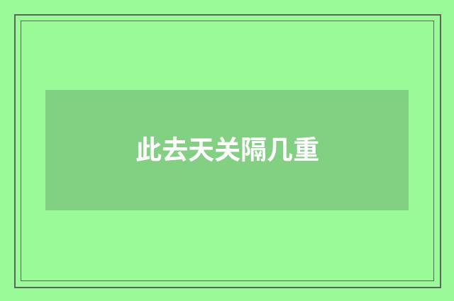 此去天关隔几重