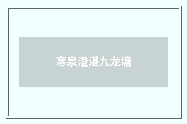 寒泉澄湛九龙塘