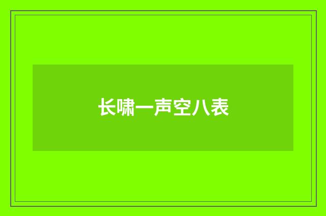 长啸一声空八表