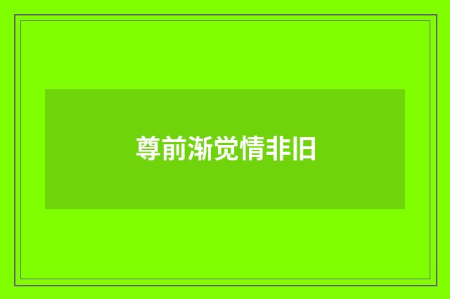 尊前渐觉情非旧