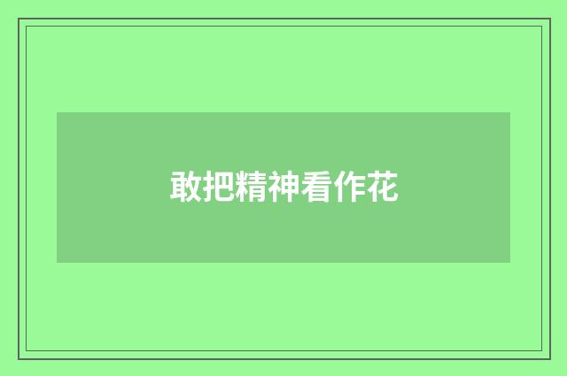 敢把精神看作花