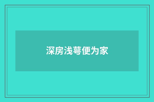 深房浅萼便为家