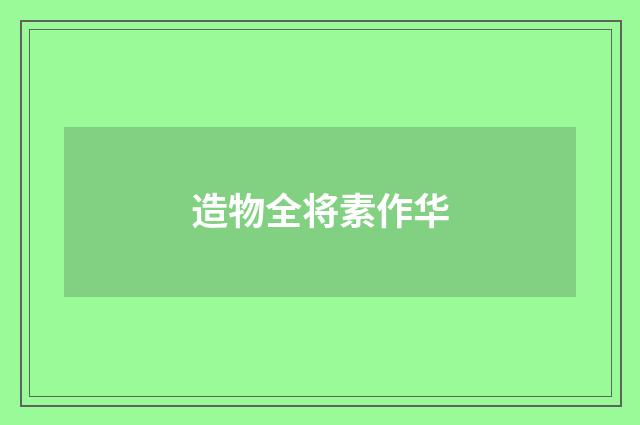 造物全将素作华