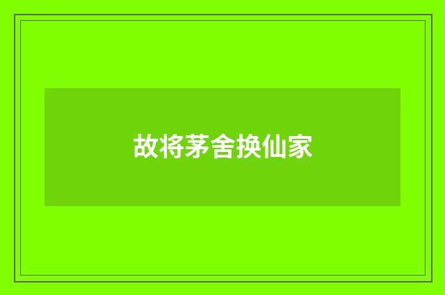 故将茅舍换仙家