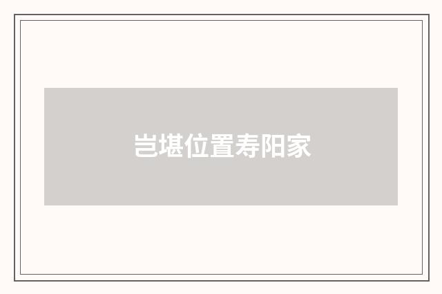 岂堪位置寿阳家