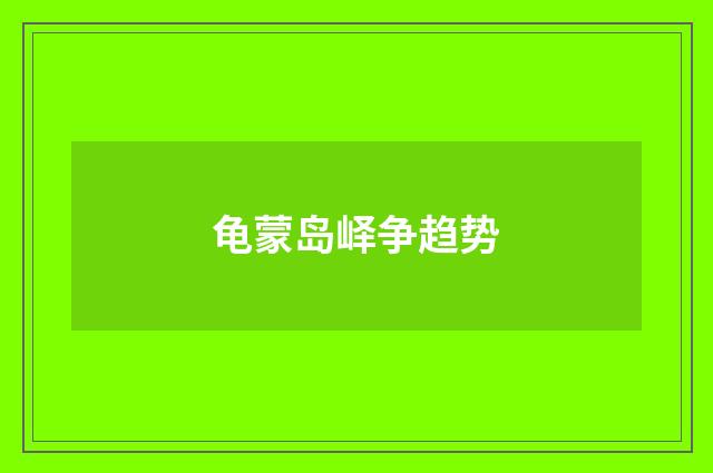 龟蒙岛峄争趋势