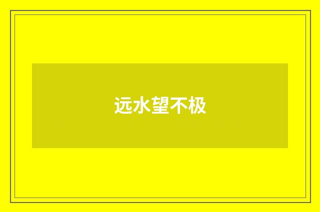 远水望不极