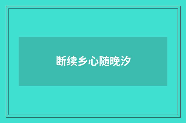 断续乡心随晚汐