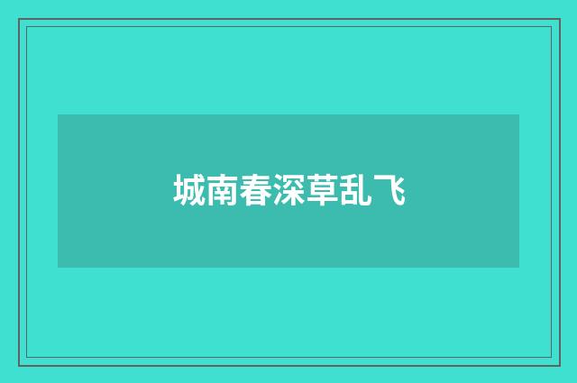 城南春深草乱飞