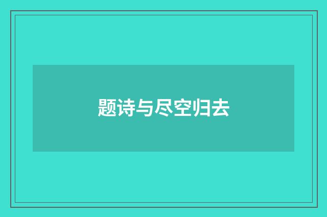 题诗与尽空归去