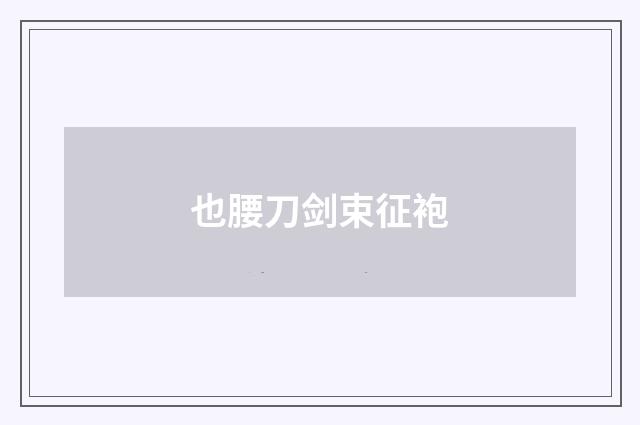 也腰刀剑束征袍