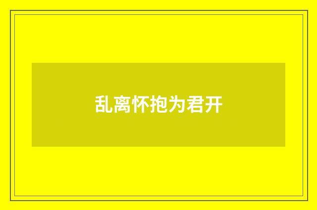 乱离怀抱为君开