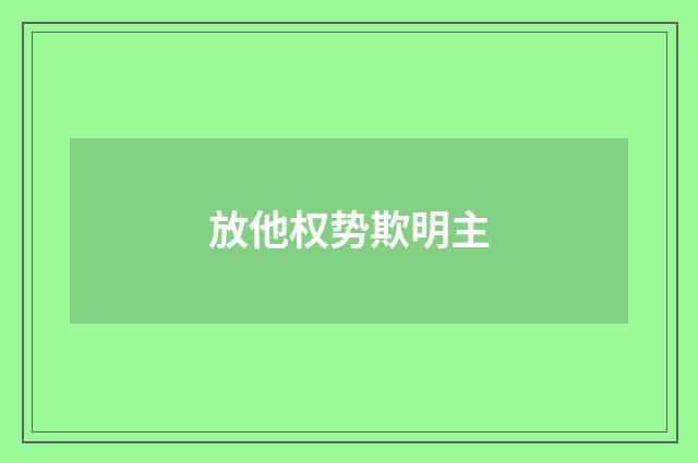 放他权势欺明主