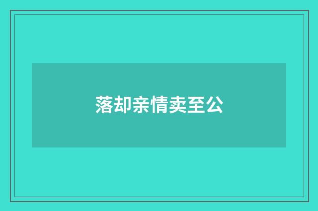 落却亲情卖至公
