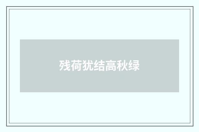 残荷犹结高秋绿