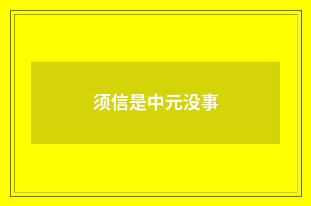 须信是中元没事
