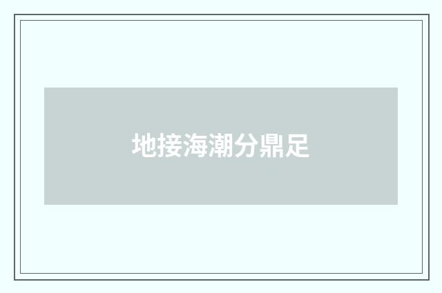 地接海潮分鼎足