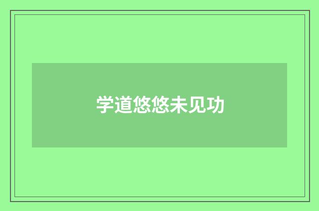 学道悠悠未见功