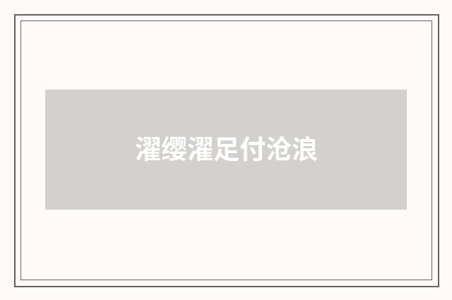 濯缨濯足付沧浪