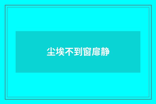 尘埃不到窗扉静