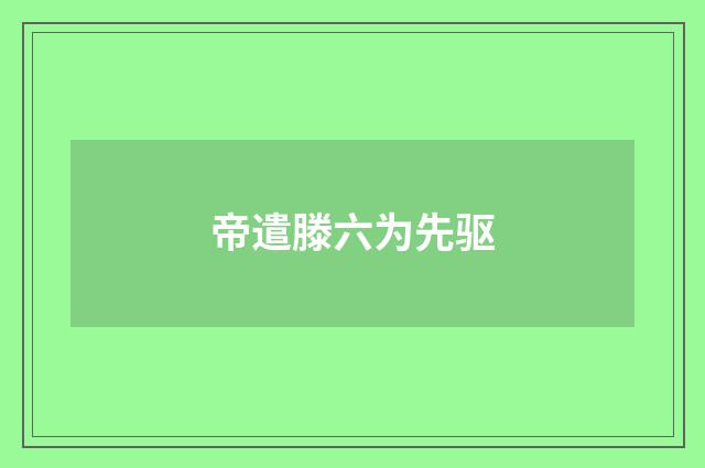 帝遣滕六为先驱
