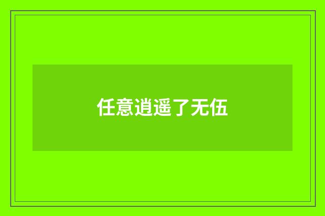 任意逍遥了无伍