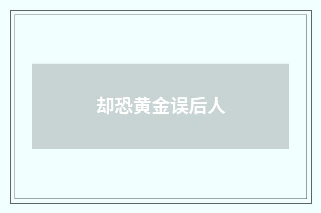 却恐黄金误后人