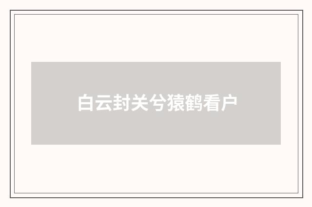 白云封关兮猿鹤看户