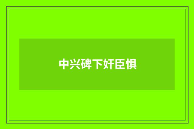 中兴碑下奸臣惧