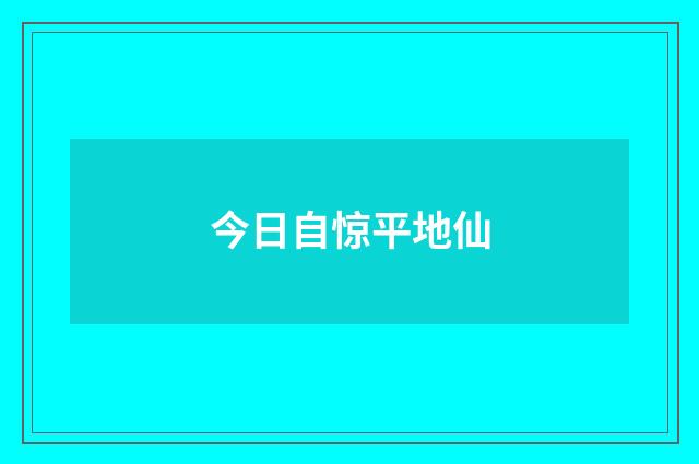 今日自惊平地仙