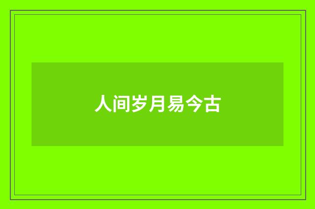 人间岁月易今古